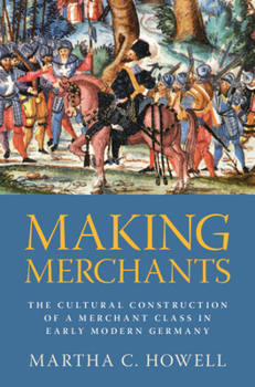 Hardcover Making Merchants: The Cultural Construction of a Merchant Class in Early Modern Germany Book