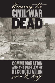 Honoring The Civil War Dead: Commemoration And The Problem Of Reconciliation (Modern War Studies) - Book  of the Modern War Studies
