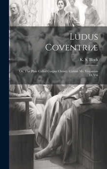 Hardcover Ludus Coventriæ: Or, The Plaie Called Corpus Christi: Cotton Ms. Vespasian D. Viii Book