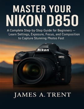 Paperback Master Your Nikon D850: A Complete Step-by-Step Guide for Beginners - Learn Settings, Exposure, Focus, and Composition to Capture Stunning Photos Fast Book