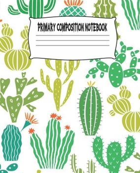 Primary Composition Notebook: Cactus Primary Composition Notebook with Drawing Space, draw and write journal, Dotted Mid line and Picture Space , ... Kindergarten, Preschool, 1st Grade, 2nd Grade