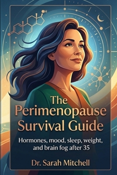 The Perimenopause Survival Guide: What every woman over 35 should know about hormones, mood, sleep, weight, periods, and brain fog
