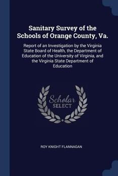 Sanitary Survey of the Schools of Orange County, Va.: Report of an Investigation by the Virginia State Board of Health, the Department of Education of the University of Virginia, and the Virginia Stat