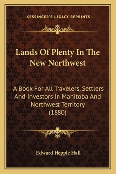 Paperback Lands Of Plenty In The New Northwest: A Book For All Travelers, Settlers And Investors In Manitoba And Northwest Territory (1880) Book