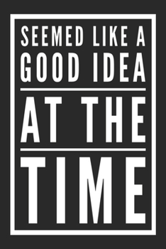 Seemed Like A Good Idea At The Time: Blank Lined Journal Notebook