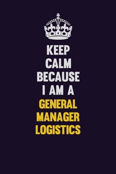 Paperback Keep Calm Because I Am A General Manager Logistics: Motivational and inspirational career blank lined gift notebook with matte finish Book