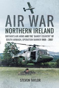 Hardcover Air War Northern Ireland: Britain's Air Arms and the 'Bandit Country' of South Armagh, Operation Banner 1969 - 2007 Book