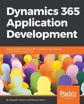 Paperback Dynamics 365 Application Development: Master professional-level CRM application development for Microsoft Dynamics 365 Book
