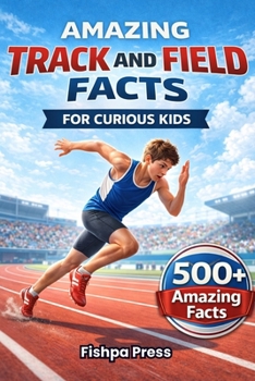 Amazing Track and Field Facts For Curious Kids: 500+ Incredible Athletics Facts About Running, Jumping, Throwing, Olympic Records, Sprinting, Relays & ... 8–14