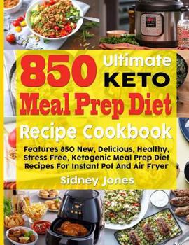 Paperback 850 Ultimate Keto Meal Prep Diet Recipe Cookbook: Features 850 New, Delicious, Healthy, Stress Free, Ketogenic Meal Prep Diet Recipes for Instant Pot Book