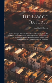 Hardcover The Law of Fixtures: In the Principal Relation of Landlord and Tenant, and It All the Other General Relations: Shewing Also the Precise Eff Book