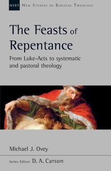 The Feasts of Repentance: From Luke-Acts to Systematic and Pastoral Theology - Book #49 of the New Studies in Biblical Theology