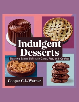 Paperback Indulgent Desserts: Elevating Baking Skills with Cakes, Pies, and Cookies - Cooper C.L. Warner Book