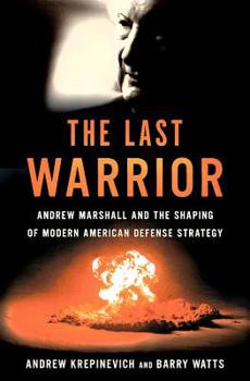 Hardcover The Last Warrior: Andrew Marshall and the Shaping of Modern American Defense Strategy Book