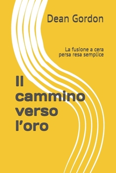 Il cammino verso l’oro: La fusione a cera persa resa semplice (Italian Edition)