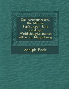 Das Armenwesen, Die Milden Stiftungen Und Sonstigen Wohlth Tigkeitsanstalten Zu Magdeburg
