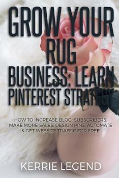 Paperback Grow Your Rug Business: Learn Pinterest Strategy: How to Increase Blog Subscribers, Make More Sales, Design Pins, Automate & Get Website Traff Book