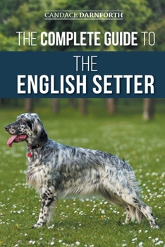 Paperback The Complete Guide to the English Setter: Selecting, Training, Field Work, Nutrition, Health Care, Socialization, and Caring for Your New English Sett Book