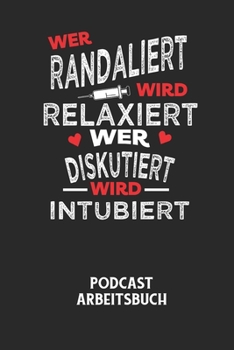 WER RANDALIERT WIRD RELAXIERT WER DISKUTIERT WIRD INTUBIERT - Podcast Arbeitsbuch: Arbeitsbuch für die Erstellung von Aufnahmen - verliere nie wieder
