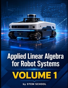 Paperback Applied Linear Algebra for Robot Systems Volume 1: Mathematics for Robotics, Automation and Intelligent Machines (Foundation on Robotics : Mathematics, Physics & Programming for Robotics) Book