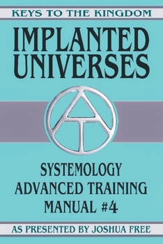 Implanted Universes: Systemology Advanced Training Course Manual #4 (Keys to the Kingdom)