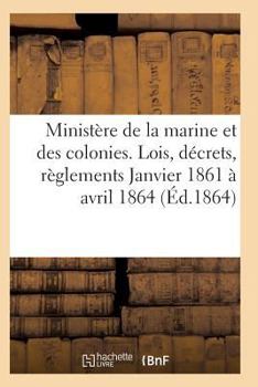 Minista]re de La Marine Et Des Colonies Lois, Da(c)Crets Janvier 1861 a Avril 1864
