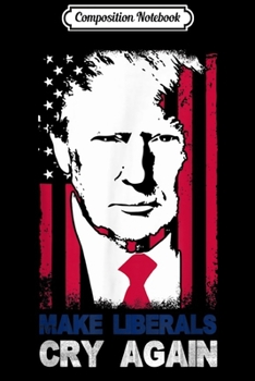 Composition Notebook: Reelect Trump 2020 45th President Make Liberals Cry Again  Journal/Notebook Blank Lined Ruled 6x9 100 Pages