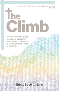 The Climb: A Christ-centered guide for parents supporting one another in the midst of a child's mental illness or addiction
