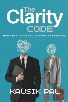 Paperback THE CLARITY CODE: How Smart People Solve Complex Problems Without Overthinking Everything Book