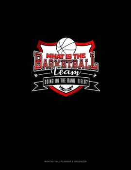 Paperback What is the Basketball team doing on the Band Field?: Monthly Bill Planner & Organizer Book