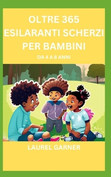 Oltre 365 Esilaranti Scherzi Per Bambini: Da 4 a 8 Anni