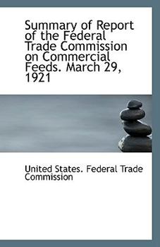 Paperback Summary of Report of the Federal Trade Commission on Commercial Feeds. March 29, 1921 Book