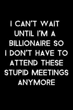 Paperback I Can't Wait Until I'm A Billionaire So I Don't Have To Attend These Stupid Meetings Anymore: 105 Undated Pages: Humor: Paperback Journal Book