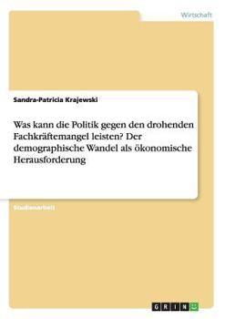Paperback Was kann die Politik gegen den drohenden Fachkräftemangel leisten? Der demographische Wandel als ökonomische Herausforderung [German] Book