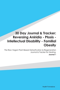 Paperback 30 Day Journal & Tracker: Reversing Aniridia - Ptosis - Intellectual Disability - Familial Obesity: The Raw Vegan Plant-Based Detoxification & R Book