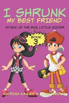 Attack of the Big Little Sister (I Shrunk My Best Friend! #3) - Book #3 of the I Shrunk My Best Friend!