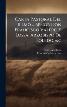 Carta Pastoral Del Illmo ... Señor Don Francisco Valero Y Lossa, Arzobispo De Toledo, &c (Spanish Edition)
