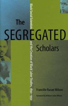 Hardcover The Segregated Scholars: Black Social Scientists and the Creation of Black Labor Studies, 1890 - 1950 Book