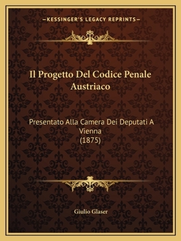 Paperback Il Progetto Del Codice Penale Austriaco: Presentato Alla Camera Dei Deputati A Vienna (1875) [Italian] Book