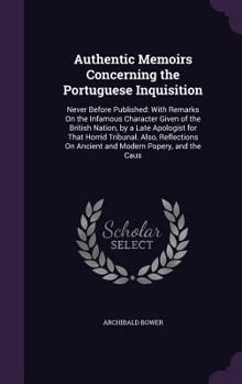 Hardcover Authentic Memoirs Concerning the Portuguese Inquisition: Never Before Published: With Remarks On the Infamous Character Given of the British Nation, b Book