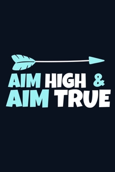 Aim High & Aim True: Blank Lined Notebook Journal: Archery Gift for Archer Bowman Shooter For Women Men Girls Boys Him Her 6x9 | 110 Blank  Pages | Plain White Paper | Soft Cover Book