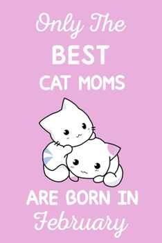 Only The Best Cat Moms Are Born In February: Cat Mom Gifts: Crazy Cat Lady Gifts: This Cat Notebook/ Cat Journal has a cute pink cover,Cat Lover Gifts. Cat Birthday