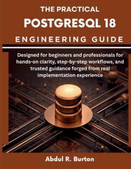 Paperback The Practical PostgreSQL 18 Engineering Guide: Designed for beginners and professionals for hands-on clarity, step-by-step workflows, and trusted guid Book