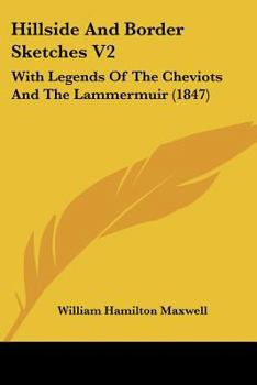 Hillside And Border Sketches V2: With Legends Of The Cheviots And The Lammermuir