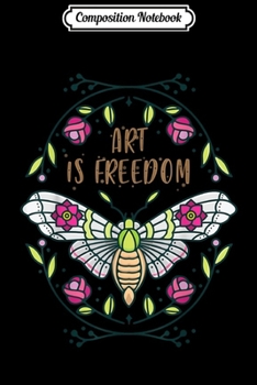 Composition Notebook: Art is Freedom Funny Artiest Saying Butterfly & Flower Cool