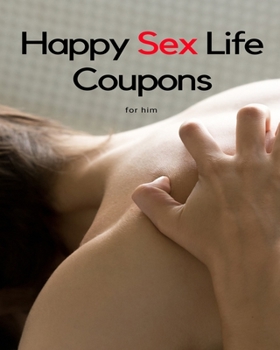 Happy Sex Life Coupons for Him: Please, Excite, and Ignite Sexy Sex Vouchers For Him |Orgasmic Mind blowing Boyfriend or Husband Gift| For Valentines ... | Birthday (Includes Some Blanks Too)