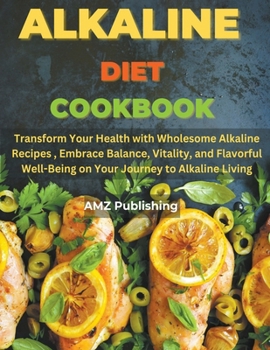 Paperback Alkaline Diet Cookbook: Transform Your Health with Wholesome Alkaline Recipes, Embrace Balance, Vitality, and Flavorful Well-Being on Your Jou Book