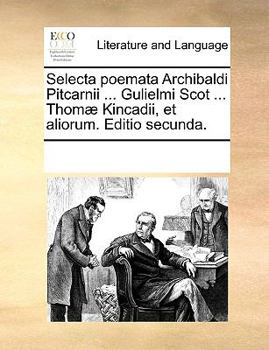 Paperback Selecta poemata Archibaldi Pitcarnii ... Gulielmi Scot ... Thom? Kincadii, et aliorum. Editio secunda. [Latin] Book