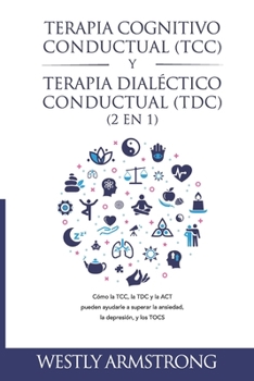 Paperback Terapia cognitivo-conductual (TCC) y terapia dialéctico-conductual (TDC) 2 en 1: Cómo la TCC, la TDC y la ACT pueden ayudarle a superar la ansiedad, l [Spanish] Book