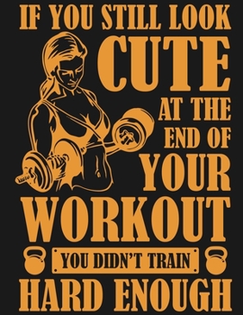 Paperback If You Still Look Cute At The End Of Your Workout You Didn't Train Hard Enough: Fitness and Wellness Planner Track Sleep, Water, Exercise, and Nutriti Book